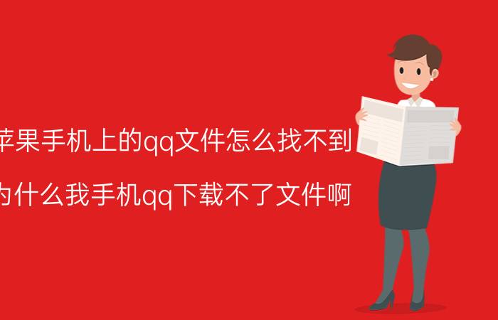 苹果手机上的qq文件怎么找不到 为什么我手机qq下载不了文件啊？